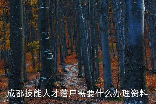 成都市人才入戶(hù)，成都技能人才落戶(hù)需要什么辦理資料