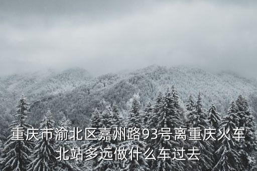 重慶市渝北區(qū)嘉州路93號離重慶火車北站多遠(yuǎn)做什么車過去