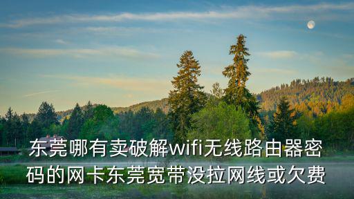 東莞哪有賣破解wifi無線路由器密碼的網(wǎng)卡東莞寬帶沒拉網(wǎng)線或欠費