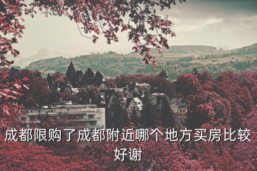 成都限購了成都附近哪個地方買房比較好謝