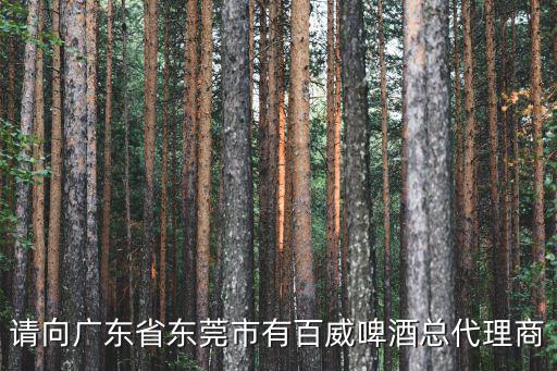請向廣東省東莞市有百威啤酒總代理商