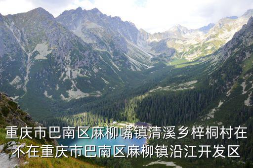重慶市巴南區麻柳嘴鎮清溪鄉梓桐村在不在重慶市巴南區麻柳鎮沿江開發區