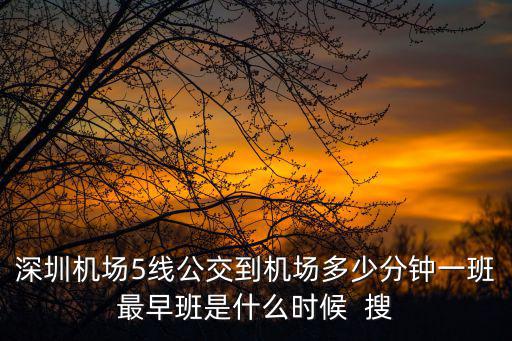 深圳機場5線公交到機場多少分鐘一班最早班是什么時候  搜