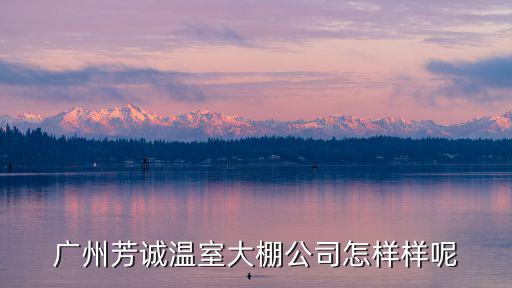 廣州芳誠溫室大棚公司怎樣樣呢