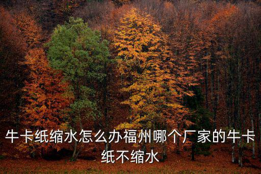 牛卡紙縮水怎么辦福州哪個廠家的牛卡紙不縮水