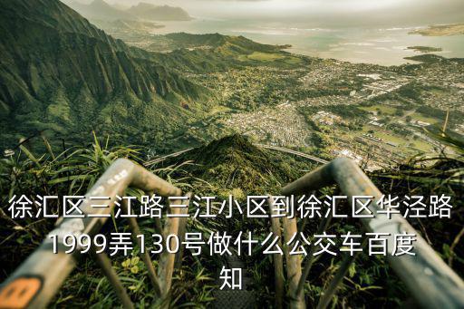 徐匯區(qū)三江路三江小區(qū)到徐匯區(qū)華涇路1999弄130號(hào)做什么公交車百度知