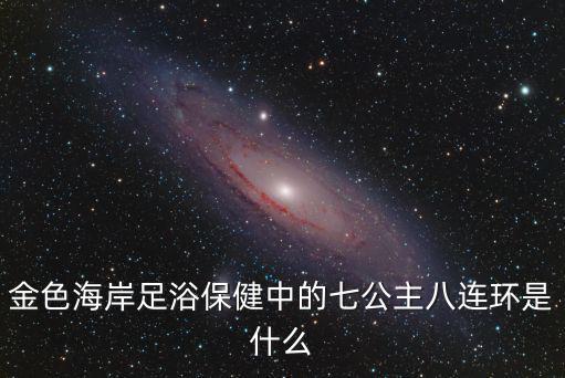 金色海岸足浴保健中的七公主八連環(huán)是什么