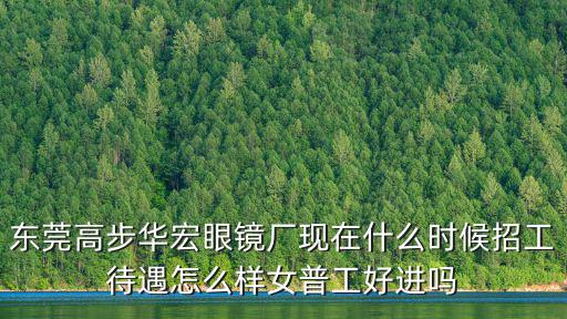 東莞高步華宏眼鏡廠現在什么時候招工待遇怎么樣女普工好進嗎