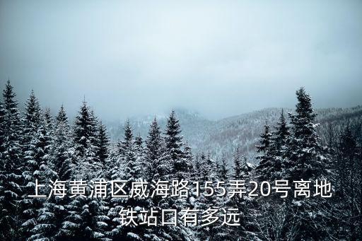 上海黃浦區(qū)威海路155弄20號離地鐵站口有多遠(yuǎn)