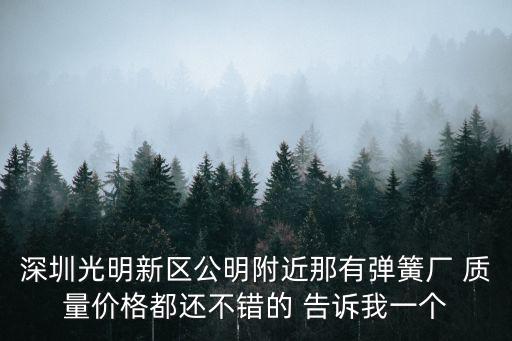 深圳光明新區公明附近那有彈簧廠 質量價格都還不錯的 告訴我一個