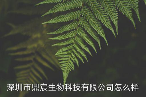 深圳市鼎宸生物科技有限公司怎么樣