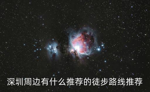 深圳周邊有什么推薦的徒步路線推薦