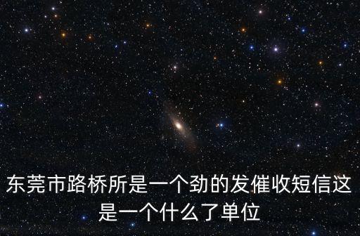 東莞市路橋所是一個勁的發(fā)催收短信這是一個什么了單位