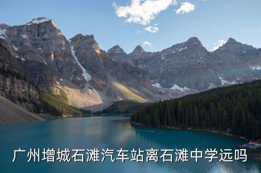 廣州增城石灘汽車站離石灘中學遠嗎