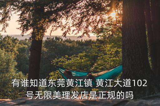 東莞發(fā)廊道，有誰(shuí)知道東莞黃江鎮(zhèn) 黃江大道102號(hào)無(wú)限美理發(fā)店是正規(guī)的嗎