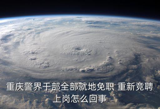 重慶警界干部全部就地免職 重新競(jìng)聘上崗怎么回事