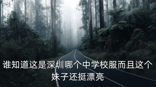 誰知道這是深圳哪個中學校服而且這個妹子還挺漂亮