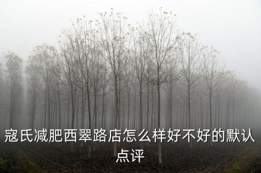 寇氏減肥西翠路店怎么樣好不好的默認(rèn)點(diǎn)評(píng)