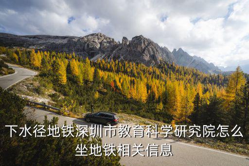 下水徑地鐵深圳市教育科學研究院怎么坐地鐵相關信息