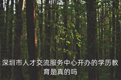深圳市人才交流服務中心開辦的學歷教育是真的嗎