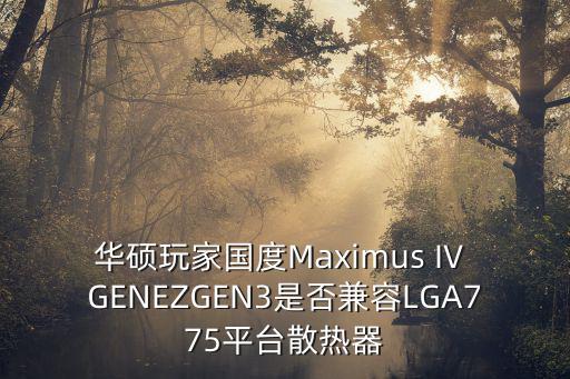 華碩玩家國度Maximus IV GENEZGEN3是否兼容LGA775平臺散熱器