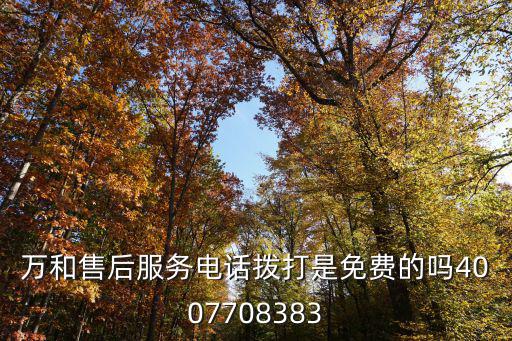 萬和售后服務電話撥打是免費的嗎4007708383