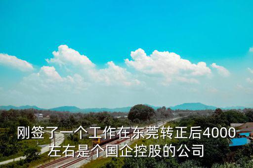剛簽了一個工作在東莞轉(zhuǎn)正后4000左右是個國企控股的公司
