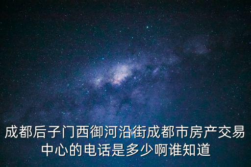 成都后子門西御河沿街成都市房產交易中心的電話是多少啊誰知道