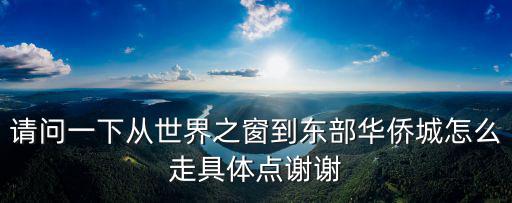 深圳世界之窗到華僑城，請問一下從世界之窗到東部華僑城怎么走具體點謝謝