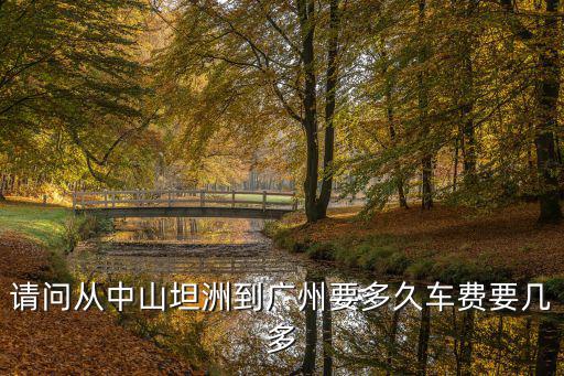 請問從中山坦洲到廣州要多久車費要幾多