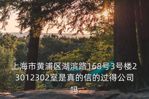 上海市黃浦區(qū)湖濱路168號(hào)3號(hào)樓23012302室是真的信的過得公司嗎