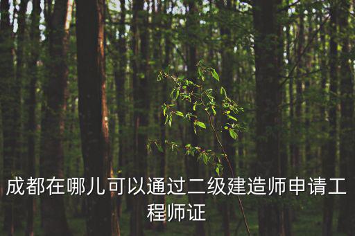 成都在哪兒可以通過二級建造師申請工程師證