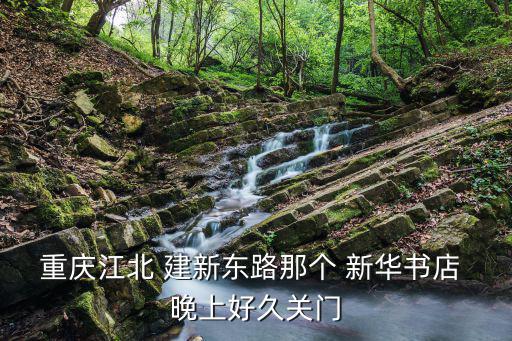 重慶江北 建新東路那個 新華書店 晚上好久關(guān)門