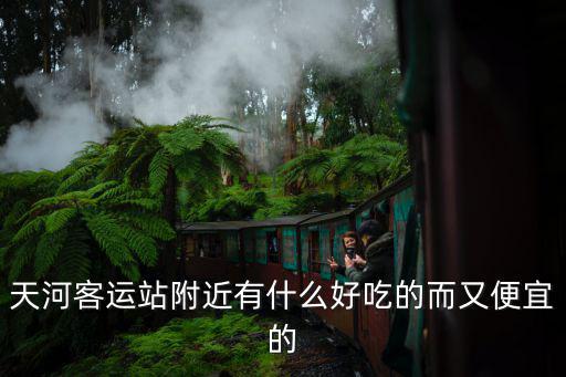 天河客運站附近有什么好吃的而又便宜的