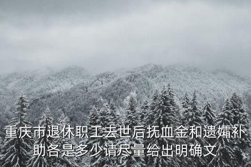 重慶市退休職工去世后撫血金和遺孀補(bǔ)助各是多少請盡量給出明確文