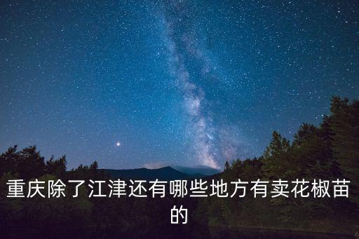 重慶除了江津還有哪些地方有賣花椒苗的