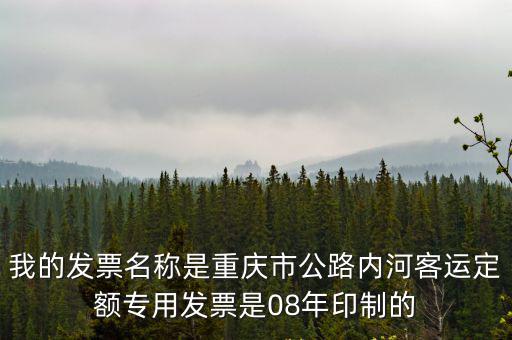 我的發票名稱是重慶市公路內河客運定額專用發票是08年印制的