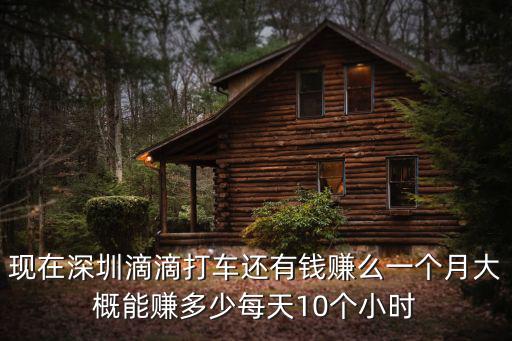現在深圳滴滴打車還有錢賺么一個月大概能賺多少每天10個小時