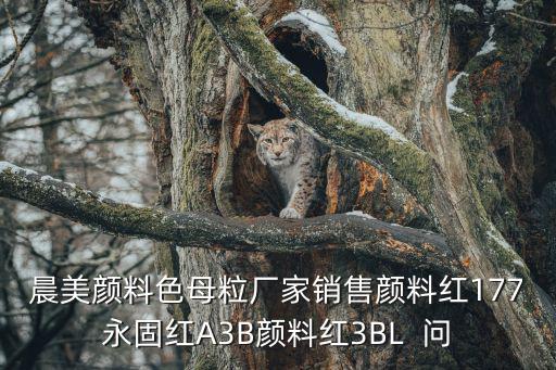 晨美顏料色母粒廠家銷(xiāo)售顏料紅177永固紅A3B顏料紅3BL  問(wèn)