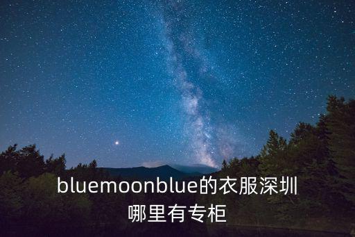 深圳哪有紅袖專(zhuān)柜，bluemoonblue的衣服深圳哪里有專(zhuān)柜