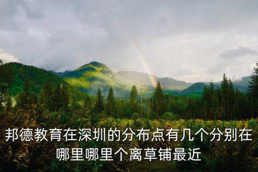 深圳邦爾德，邦德教育在深圳的分布點有幾個分別在哪里哪里個離草鋪最近