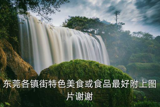 東莞各鎮街特色美食或食品最好附上圖片謝謝