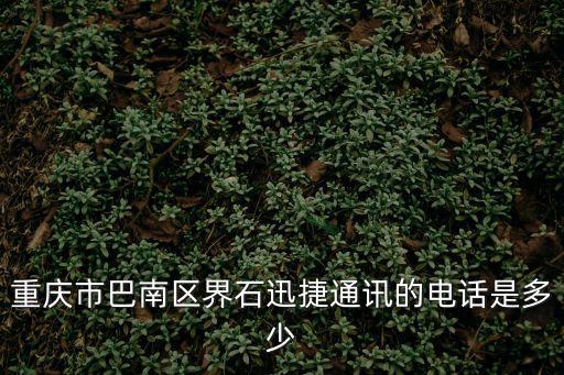 重慶市巴南區(qū)界石迅捷通訊的電話是多少