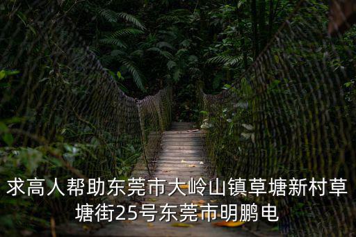 求高人幫助東莞市大嶺山鎮草塘新村草塘街25號東莞市明鵬電