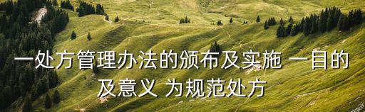 一處方管理辦法的頒布及實施 一目的及意義 為規范處方