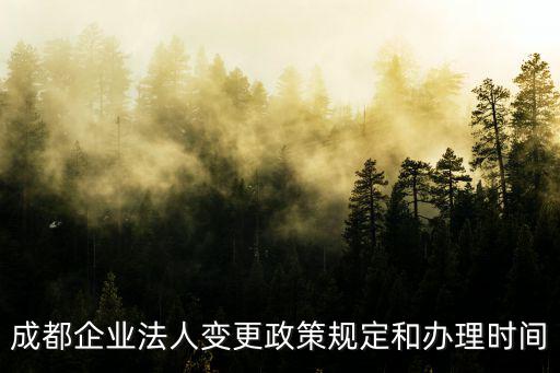成都企業法人變更政策規定和辦理時間