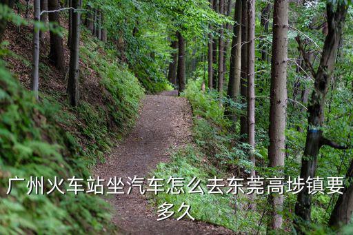 廣州火車站坐汽車怎么去東莞高埗鎮要多久