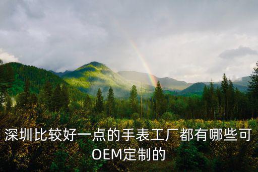 深圳比較好一點的手表工廠都有哪些可OEM定制的