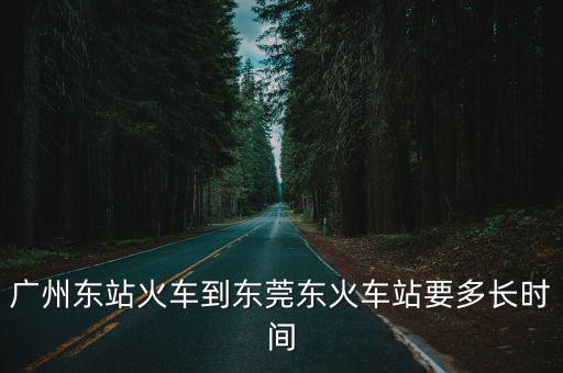 廣州東站火車到東莞東火車站要多長時間