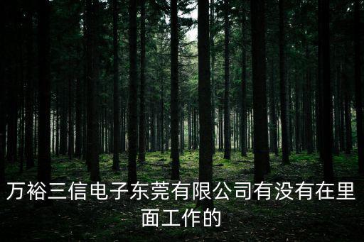 萬裕三信電子東莞有限公司有沒有在里面工作的